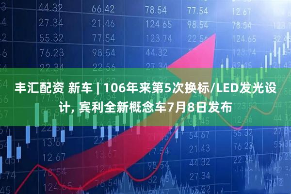 丰汇配资 新车 | 106年来第5次换标/LED发光设计, 宾利全新概念车7月8日发布