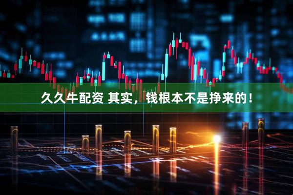 久久牛配资 其实，钱根本不是挣来的！