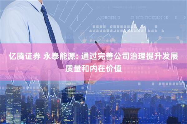亿腾证券 永泰能源: 通过完善公司治理提升发展质量和内在价值