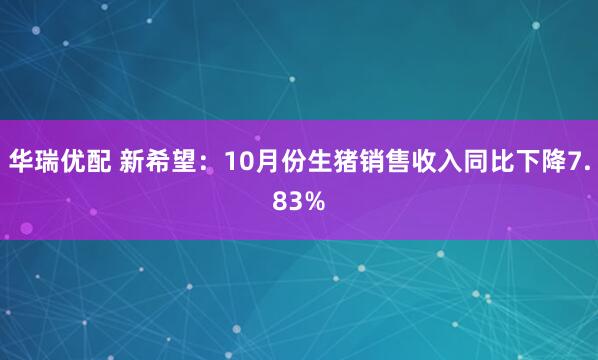 华瑞优配 新希望：10月份生猪销售收入同比下降7.83%