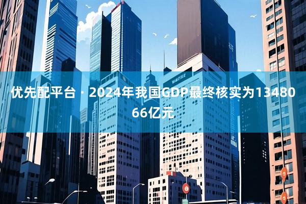 优先配平台 · 2024年我国GDP最终核实为1348066亿元