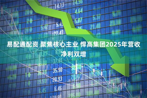 易配通配资 聚焦核心主业 悍高集团2025年营收净利双增
